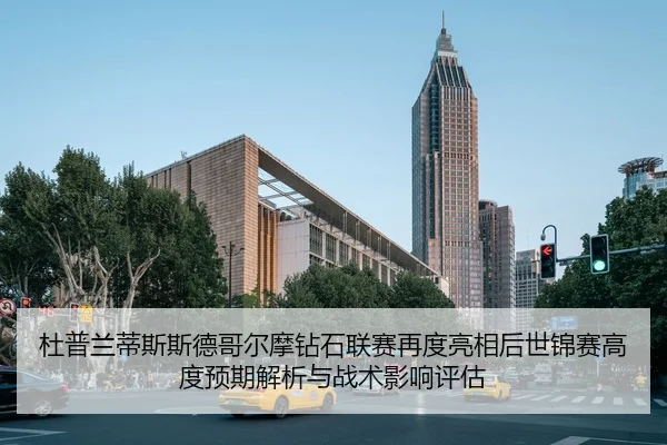 杜普兰蒂斯斯德哥尔摩钻石联赛再度亮相后世锦赛高度预期解析与战术影响评估
