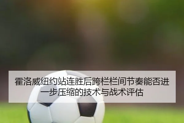 huo-luo-wei-niu-yue-zhan-lian-sheng-hou-kua-lan-lan-jian-jie-zou-neng-fou-jin-yi-bu-ya-suo-de-ji-shu-yu-zhan-shu-ping-gu-1-120.jpg